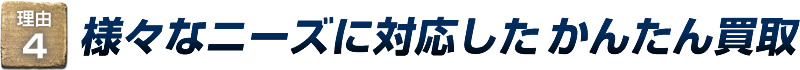 理由4：様々なニーズに対応したかんたん買取