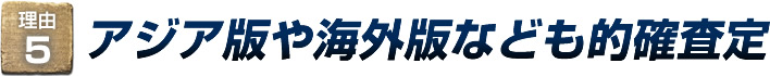 理由5：アジア番や海外版なども的確査定