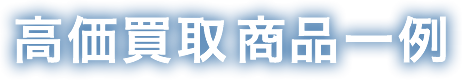高価買取商品一例