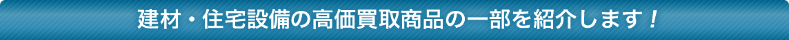 建材の高価買取商品の一部を紹介します！