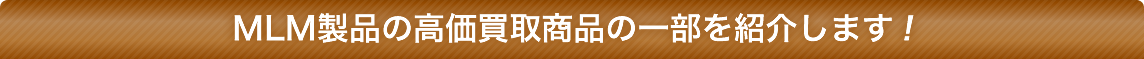 MLM製品の高価買取商品の一部を紹介します！