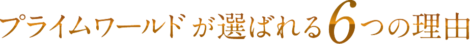 プライムワールドが選ばれる6つの理由