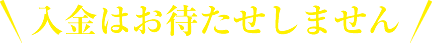 入金はお待たせしません