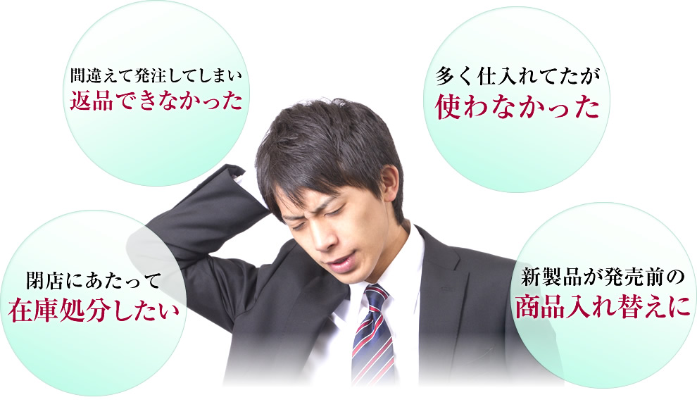 間違えて発注、返品できなかったので買取。閉店・倒産の在庫処分。新製品の入れ替え
