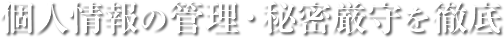 個人情報の管理・秘密厳守を徹底