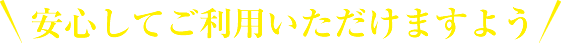 安心してご利用いただけますよう