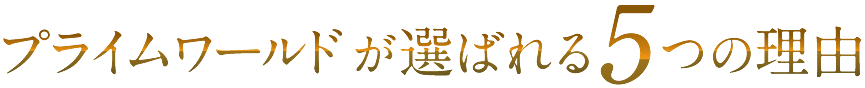 プライムワールドが選ばれる5つの理由